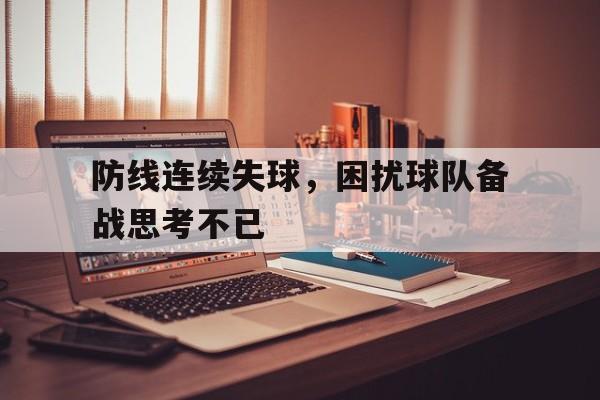 关于防线连续失球,困扰球队备战思考不已的信息