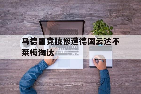 马德里竞技惨遭德国云达不莱梅淘汰的简单介绍