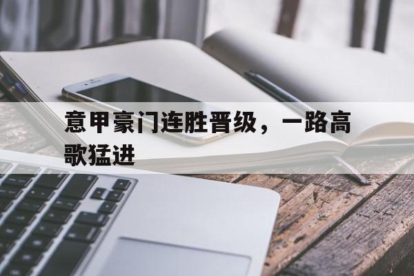 意甲豪门连胜晋级,一路高歌猛进的简单介绍
