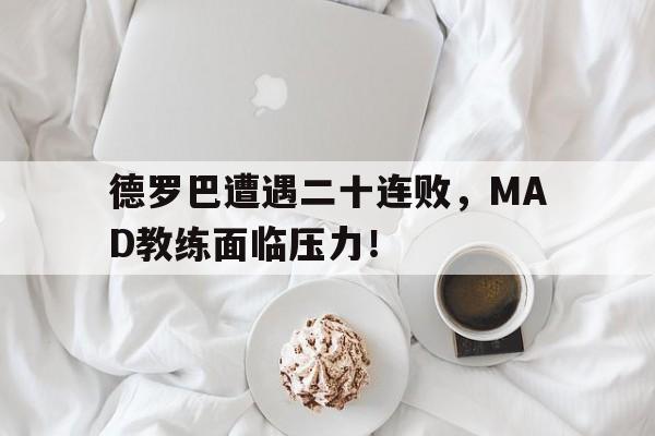 德罗巴遭遇二十连败,MAD教练面临压力!